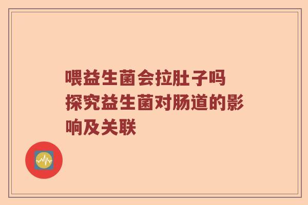 喂益生菌会拉肚子吗 探究益生菌对肠道的影响及关联 喂益生菌会拉肚子吗 探究益生菌对肠道的影响及关联