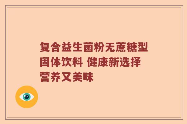复合益生菌粉无蔗糖型固体饮料 健康新选择营养又美味