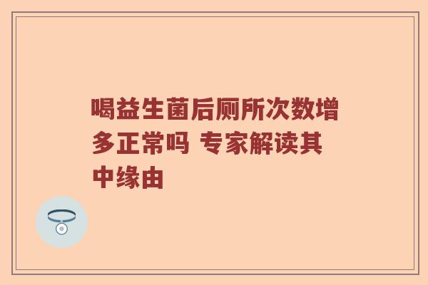 喝益生菌后厕所次数增多正常吗 专家解读其中缘由 喝益生菌后厕所次数增多正常吗 专家解读其中缘由