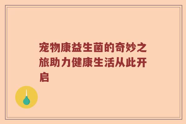 宠物康益生菌的奇妙之旅助力健康生活从此开启