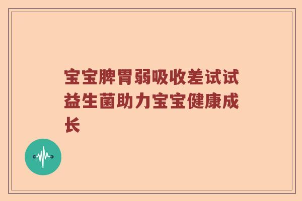 宝宝脾胃弱吸收差试试益生菌助力宝宝健康成长