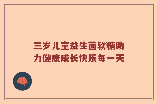 三岁儿童益生菌软糖助力健康成长快乐每一天