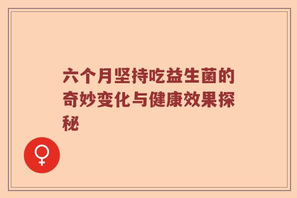 六个月坚持吃益生菌的奇妙变化与健康效果探秘