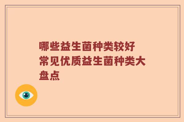 哪些益生菌种类较好 常见优质益生菌种类大盘点
