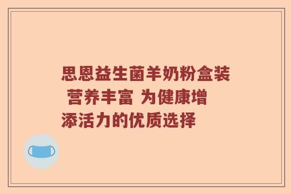 思恩益生菌羊奶粉盒装 营养丰富 为健康增添活力的优质选择