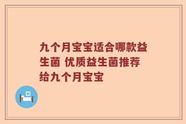 九个月宝宝适合哪款益生菌 优质益生菌推荐给九个月宝宝