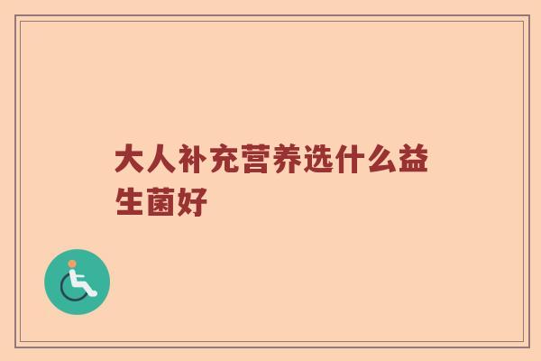 大人补充营养选什么益生菌好