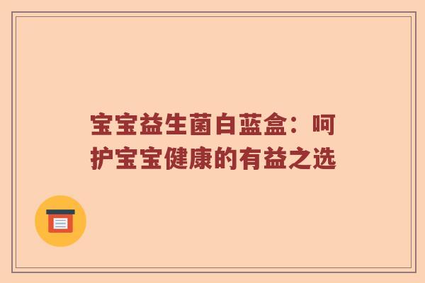 宝宝益生菌白蓝盒：呵护宝宝健康的有益之选