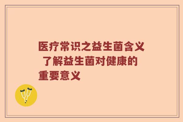 医疗常识之益生菌含义 了解益生菌对健康的重要意义 医疗常识之益生菌含义 了解益生菌对健康的重要意义