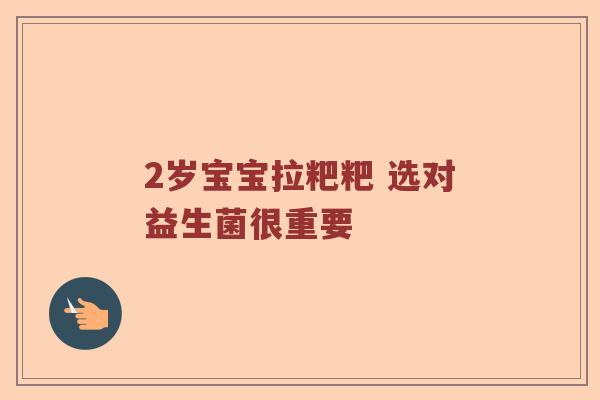 2岁宝宝拉粑粑 选对益生菌很重要 2岁宝宝拉粑粑 选对益生菌很重要