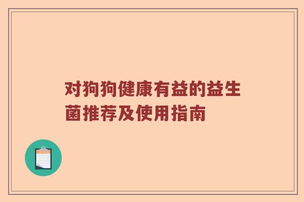 对狗狗健康有益的益生菌推荐及使用指南