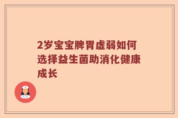 2岁宝宝脾胃虚弱如何选择益生菌助消化健康成长 2岁宝宝脾胃虚弱如何选择益生菌助消化健康成长