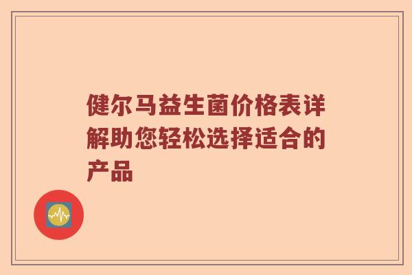 健尔马益生菌价格表详解助您轻松选择适合的产品 健尔马益生菌价格表详解助您轻松选择适合的产品