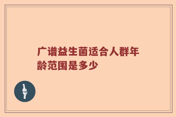 广谱益生菌适合人群年龄范围是多少