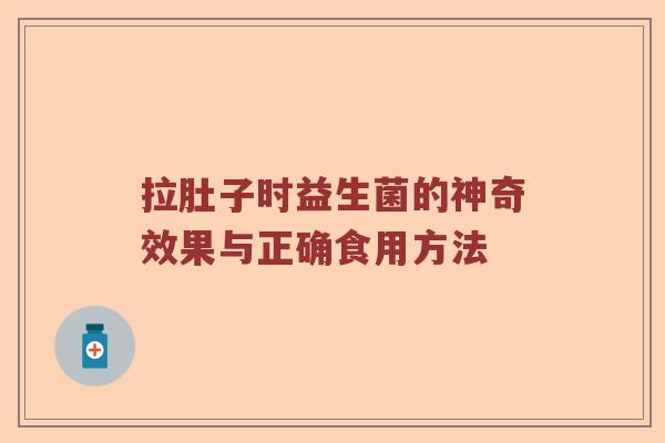 拉肚子时益生菌的神奇效果与正确食用方法 拉肚子时益生菌的神奇效果与正确食用方法