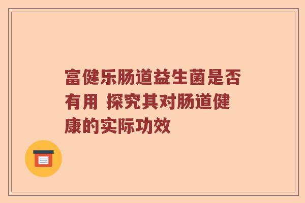 富健乐肠道益生菌是否有用 探究其对肠道健康的实际功效