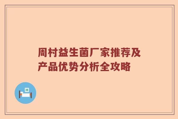 周村益生菌厂家推荐及产品优势分析全攻略