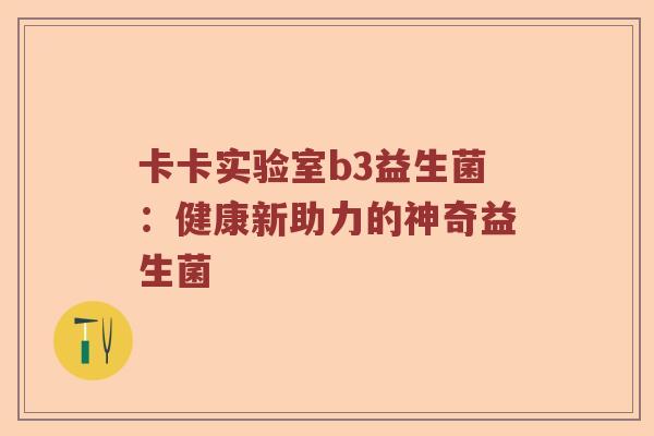 卡卡实验室b3益生菌：健康新助力的神奇益生菌