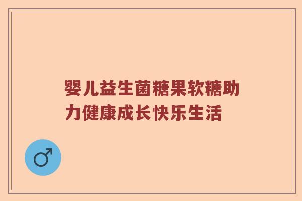婴儿益生菌糖果软糖助力健康成长快乐生活 婴儿益生菌糖果软糖助力健康成长快乐生活