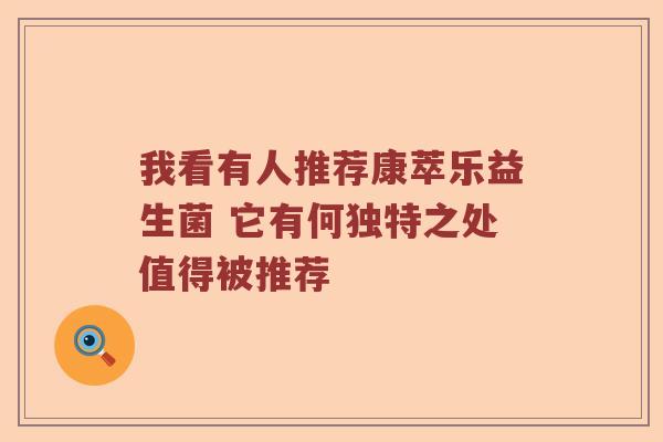 我看有人推荐康萃乐益生菌 它有何独特之处值得被推荐 我看有人推荐康萃乐益生菌 它有何独特之处值得被推荐