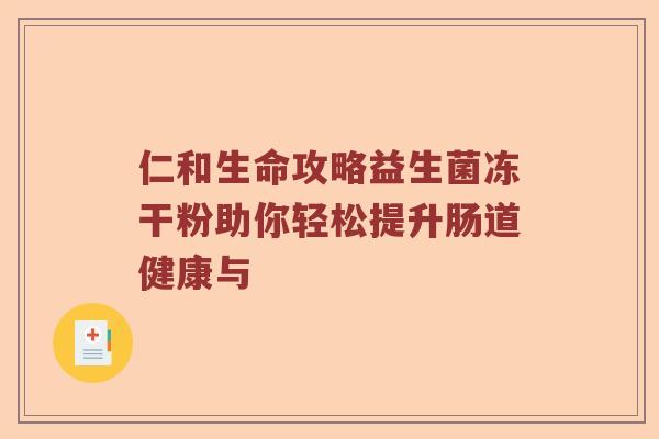 仁和生命攻略益生菌冻干粉助你轻松提升肠道健康与