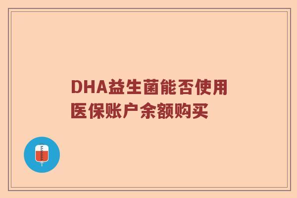 DHA益生菌能否使用医保账户余额购买