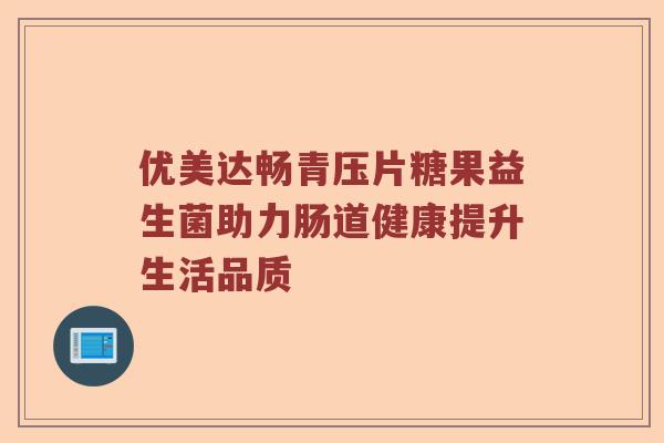 优美达畅青压片糖果益生菌助力肠道健康提升生活品质