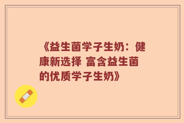 《益生菌学子生奶：健康新选择 富含益生菌的优质学子生奶》