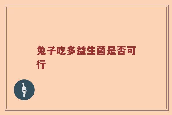兔子吃多益生菌是否可行 兔子吃多益生菌是否可行
