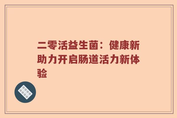 二零活益生菌：健康新助力开启肠道活力新体验
