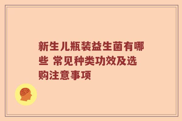 新生儿瓶装益生菌有哪些 常见种类功效及选购注意事项