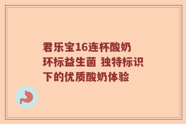 君乐宝16连杯酸奶 环标益生菌 独特标识下的优质酸奶体验