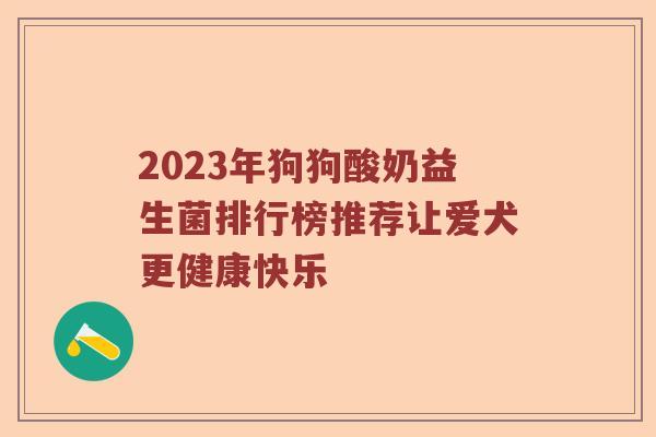 2023年狗狗酸奶益生菌排行榜推荐让爱犬更健康快乐