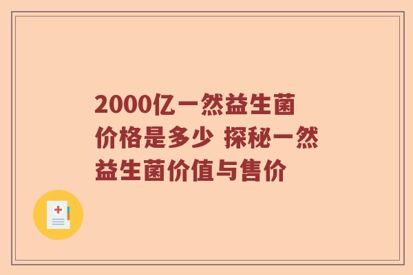 2000亿一然益生菌价格是多少 探秘一然益生菌价值与售价