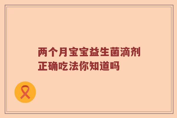 两个月宝宝益生菌滴剂正确吃法你知道吗