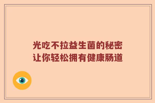 光吃不拉益生菌的秘密让你轻松拥有健康肠道