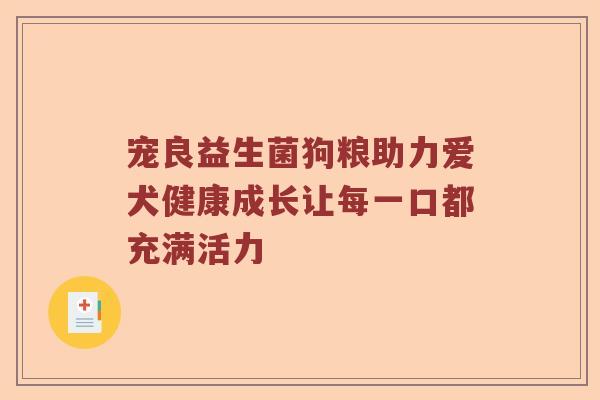 宠良益生菌狗粮助力爱犬健康成长让每一口都充满活力