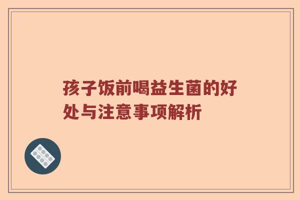 孩子饭前喝益生菌的好处与注意事项解析