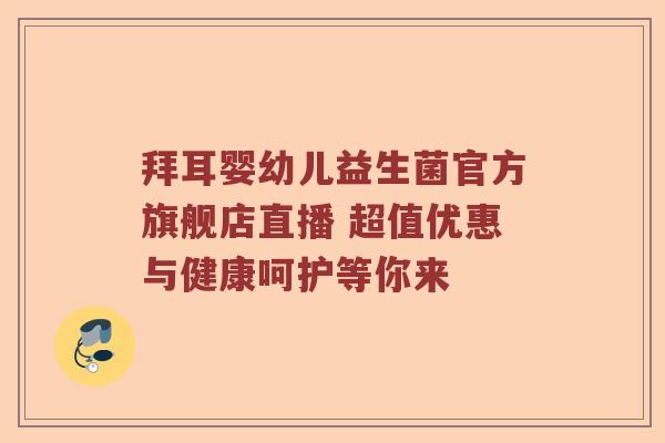 拜耳婴幼儿益生菌官方旗舰店直播 超值优惠与健康呵护等你来
