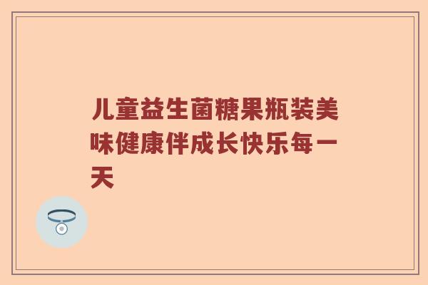 儿童益生菌糖果瓶装美味健康伴成长快乐每一天 儿童益生菌糖果瓶装美味健康伴成长快乐每一天
