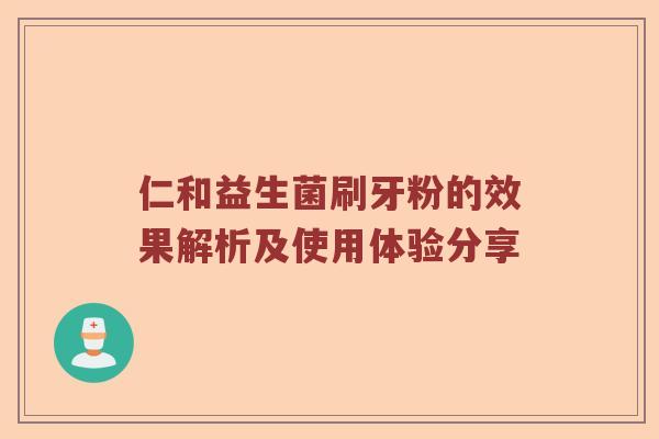 仁和益生菌刷牙粉的效果解析及使用体验分享