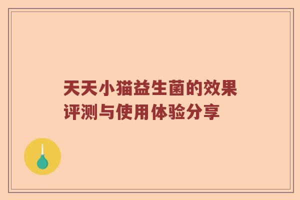 天天小猫益生菌的效果评测与使用体验分享 天天小猫益生菌的效果评测与使用体验分享