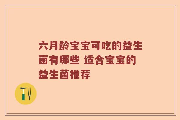 六月龄宝宝可吃的益生菌有哪些 适合宝宝的益生菌推荐