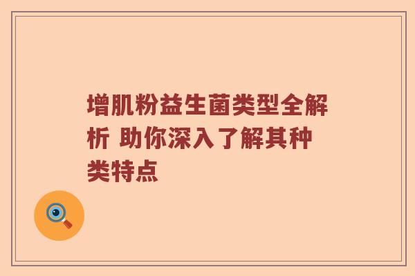 增肌粉益生菌类型全解析 助你深入了解其种类特点 增肌粉益生菌类型全解析 助你深入了解其种类特点