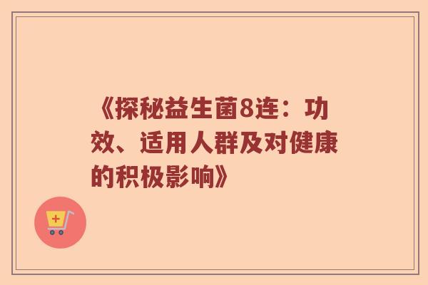 《探秘益生菌8连：功效、适用人群及对健康的积极影响》