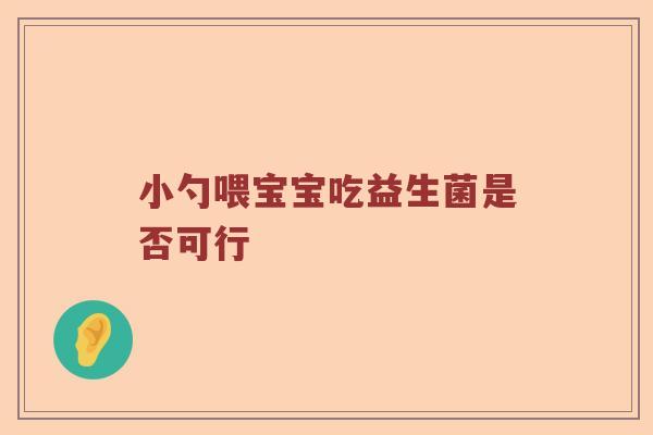 小勺喂宝宝吃益生菌是否可行