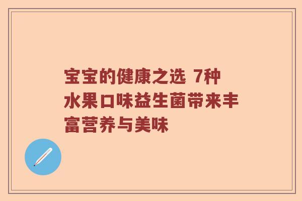 宝宝的健康之选 7种水果口味益生菌带来丰富营养与美味