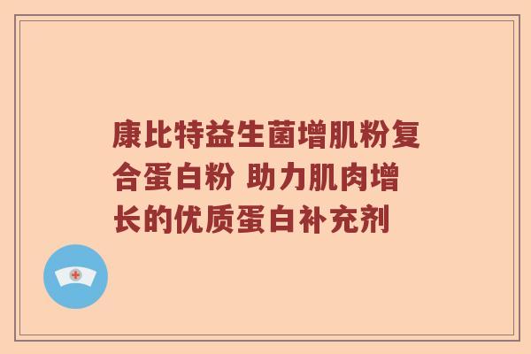 康比特益生菌增肌粉复合蛋白粉 助力肌肉增长的优质蛋白补充剂