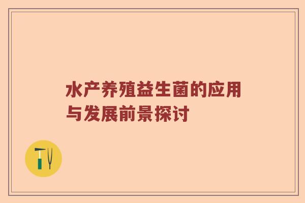 水产养殖益生菌的应用与发展前景探讨