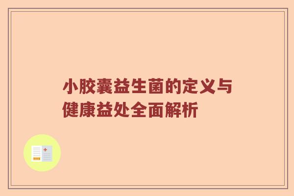 小胶囊益生菌的定义与健康益处全面解析